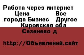 Работа через интернет › Цена ­ 20 000 - Все города Бизнес » Другое   . Кировская обл.,Сезенево д.